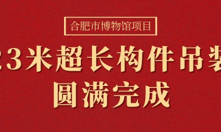 合肥市博物館項(xiàng)目23米超長(zhǎng)構(gòu)件（箱型梁）吊裝圓滿完成！